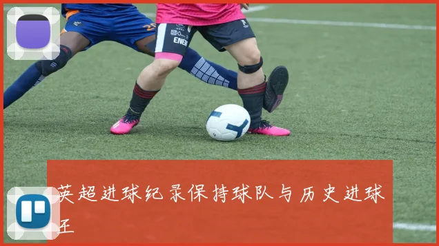 英超进球纪录保持球队与历史进球王