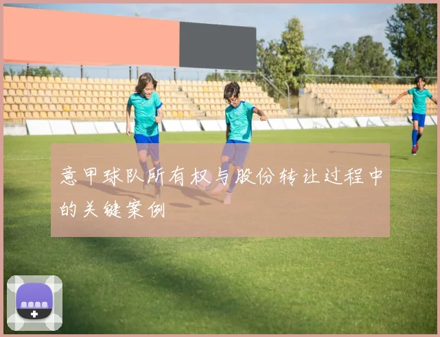 意甲球队所有权与股份转让过程中的关键案例