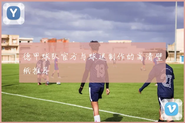 德甲球队官方与球迷制作的高清壁纸推荐