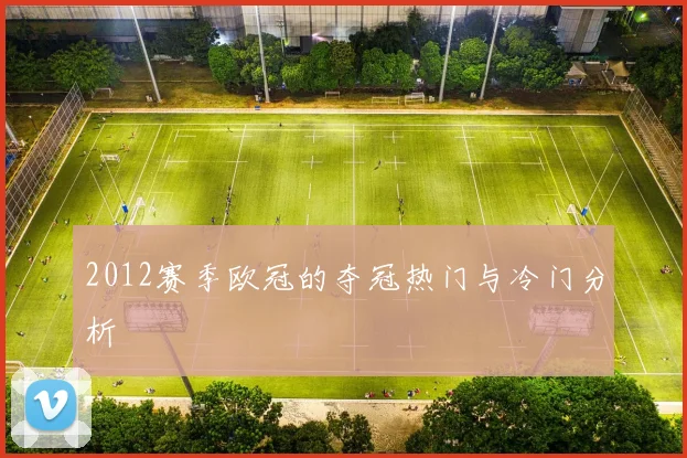 2012赛季欧冠的夺冠热门与冷门分析