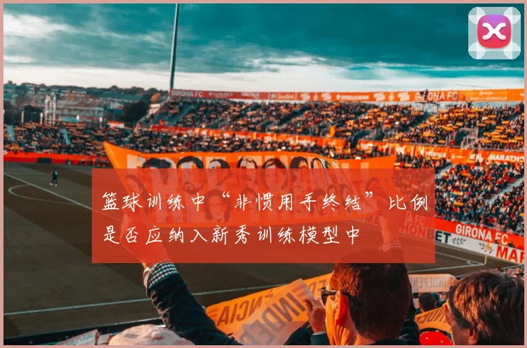 篮球训练中“非惯用手终结”比例是否应纳入新秀训练模型中