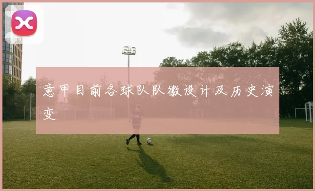 意甲目前各球队队徽设计及历史演变