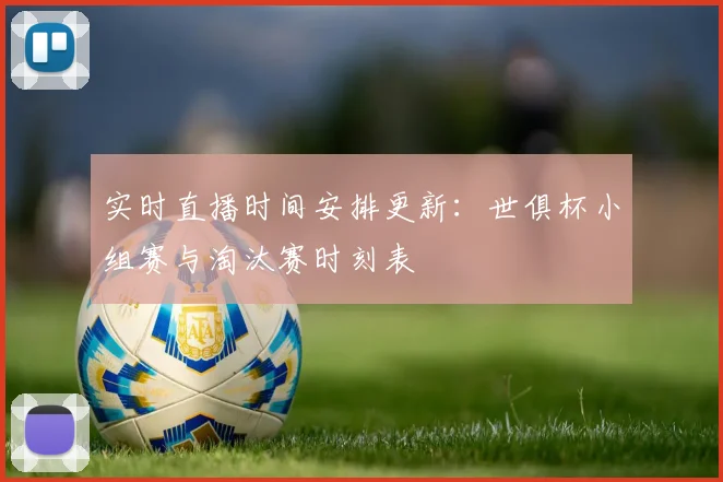 实时直播时间安排更新：世俱杯小组赛与淘汰赛时刻表