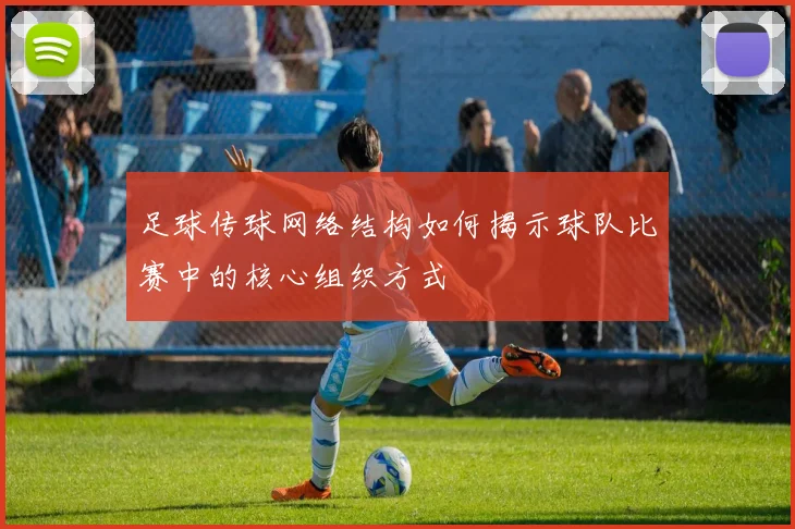 足球传球网络结构如何揭示球队比赛中的核心组织方式