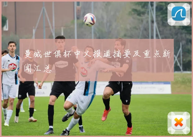 曼城世俱杯中文报道摘要及重点新闻汇总