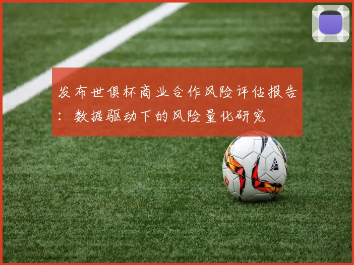 发布世俱杯商业合作风险评估报告：数据驱动下的风险量化研究